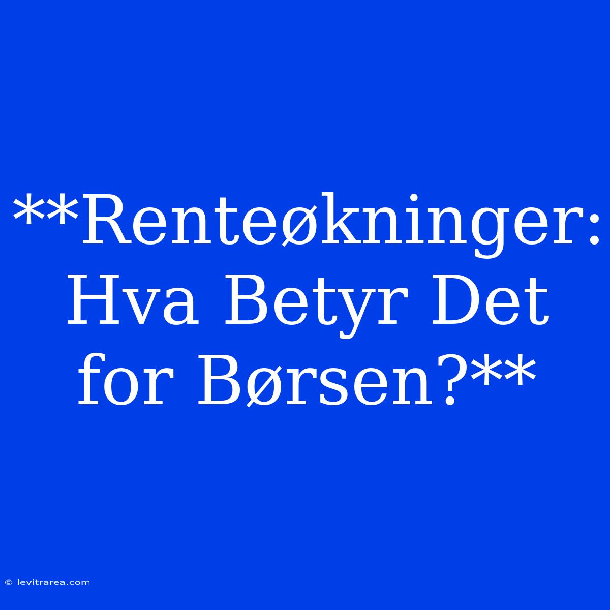 **Renteøkninger: Hva Betyr Det For Børsen?**