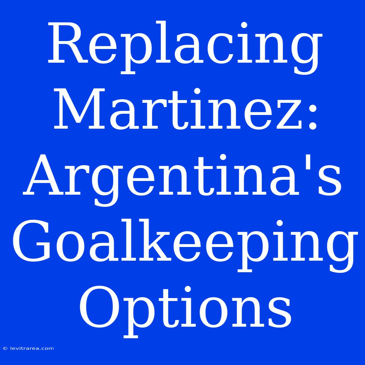 Replacing Martinez: Argentina's Goalkeeping Options