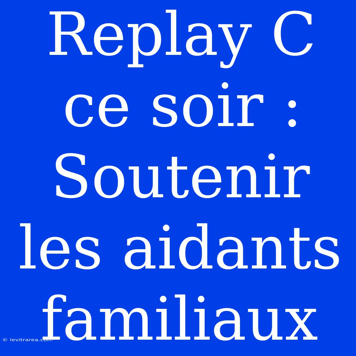 Replay C Ce Soir : Soutenir Les Aidants Familiaux