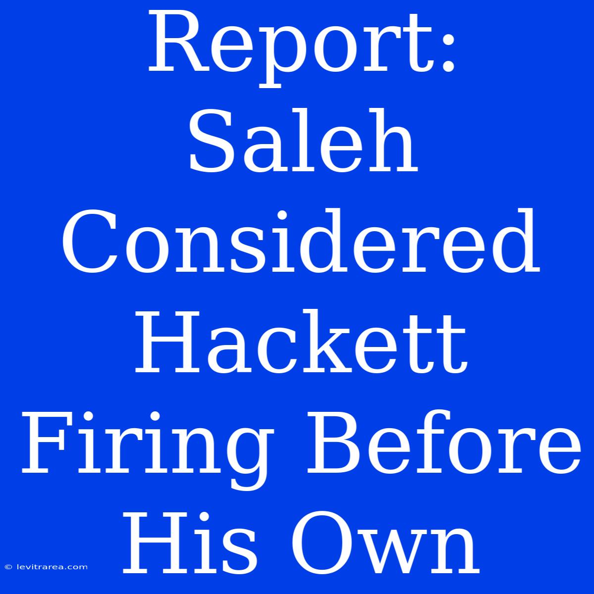 Report: Saleh Considered Hackett Firing Before His Own