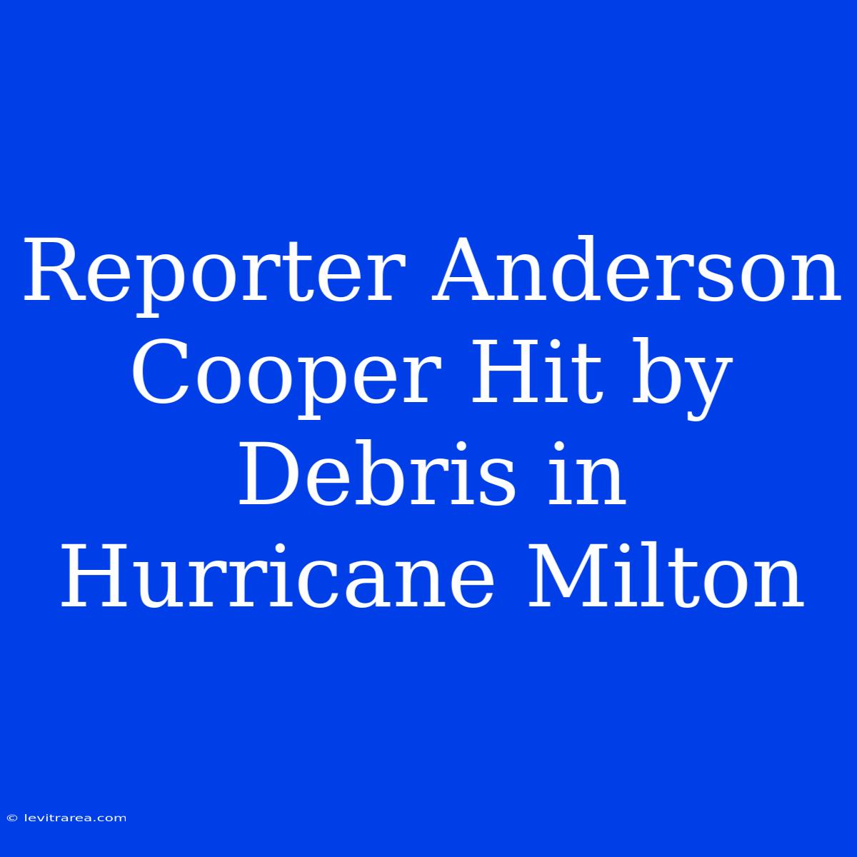 Reporter Anderson Cooper Hit By Debris In Hurricane Milton