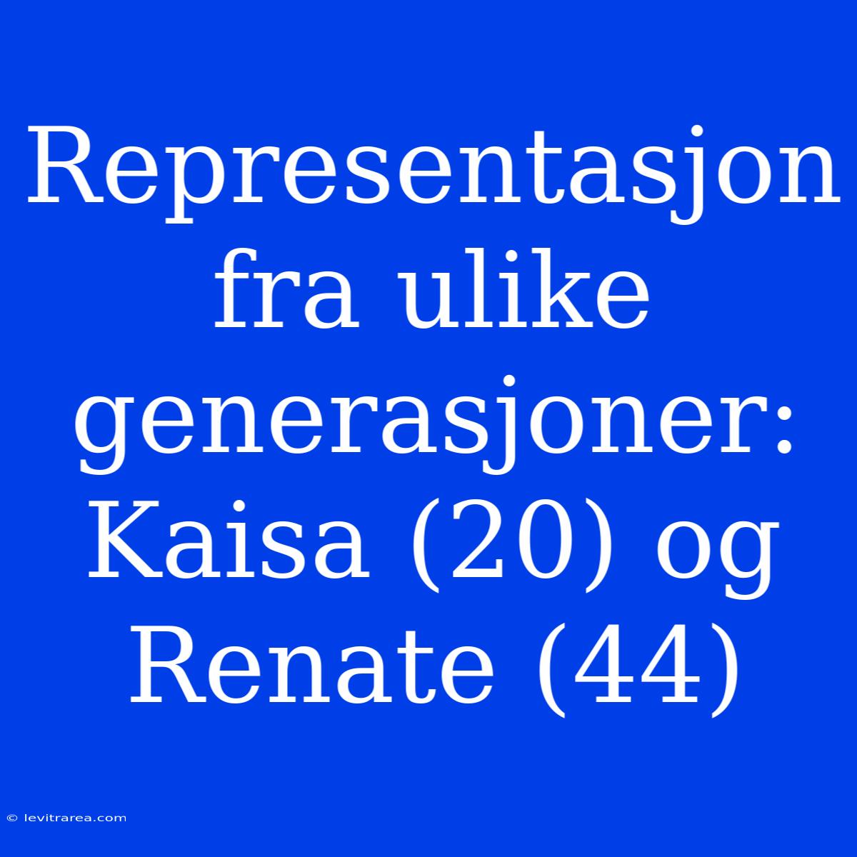 Representasjon Fra Ulike Generasjoner: Kaisa (20) Og Renate (44)