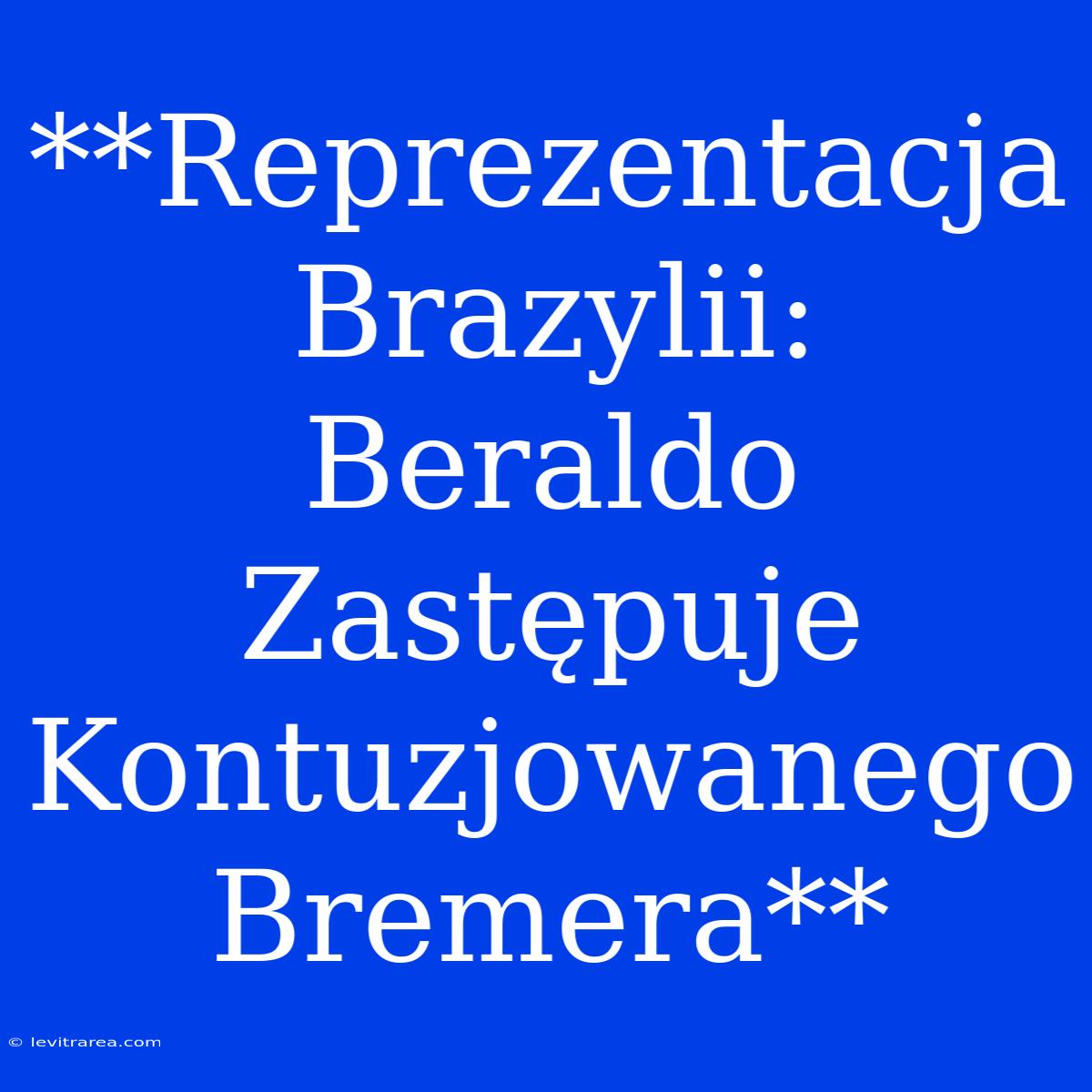 **Reprezentacja Brazylii: Beraldo Zastępuje Kontuzjowanego Bremera**