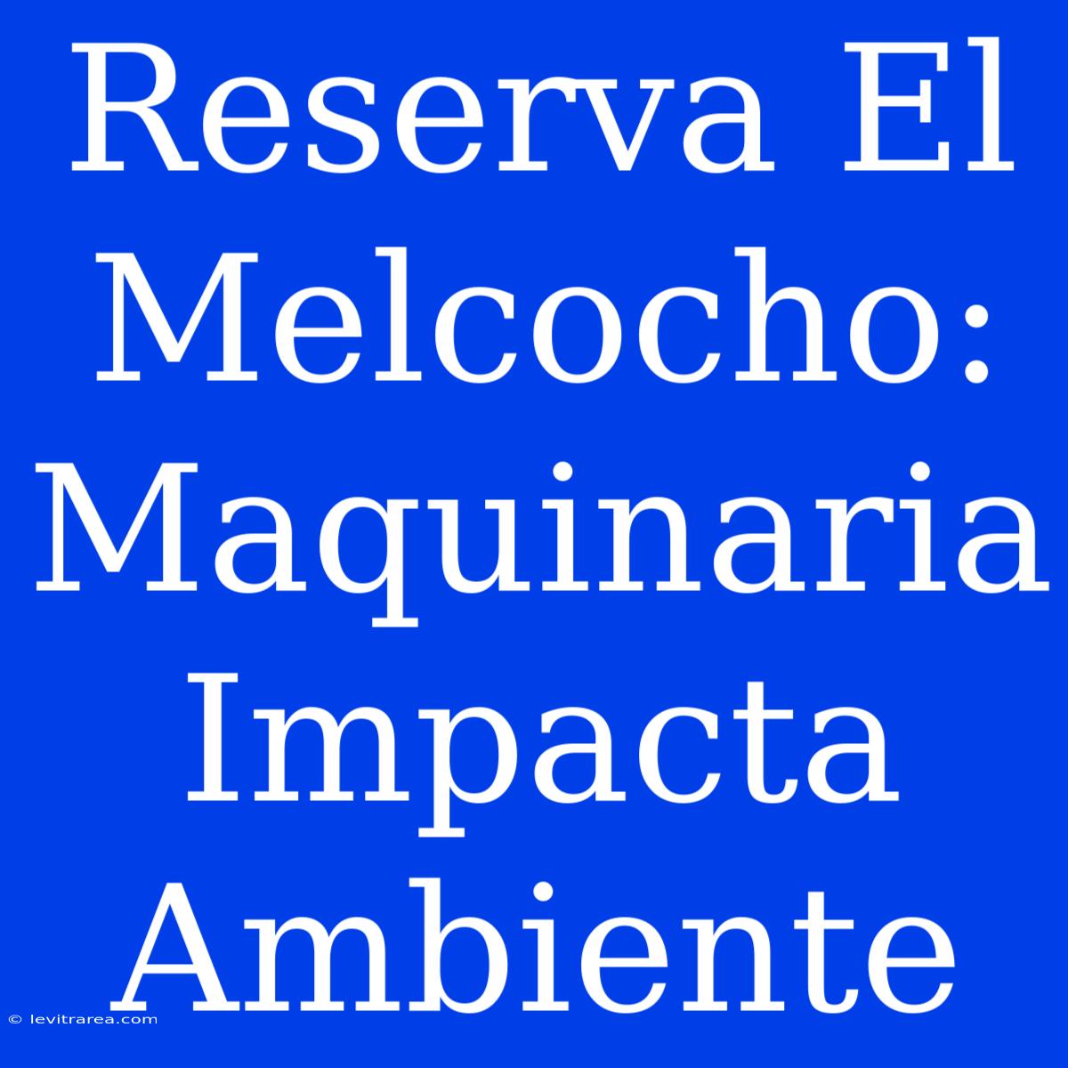 Reserva El Melcocho: Maquinaria Impacta Ambiente