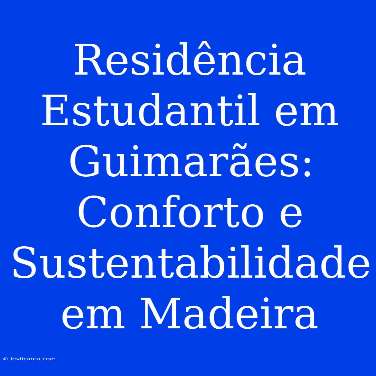 Residência Estudantil Em Guimarães: Conforto E Sustentabilidade Em Madeira