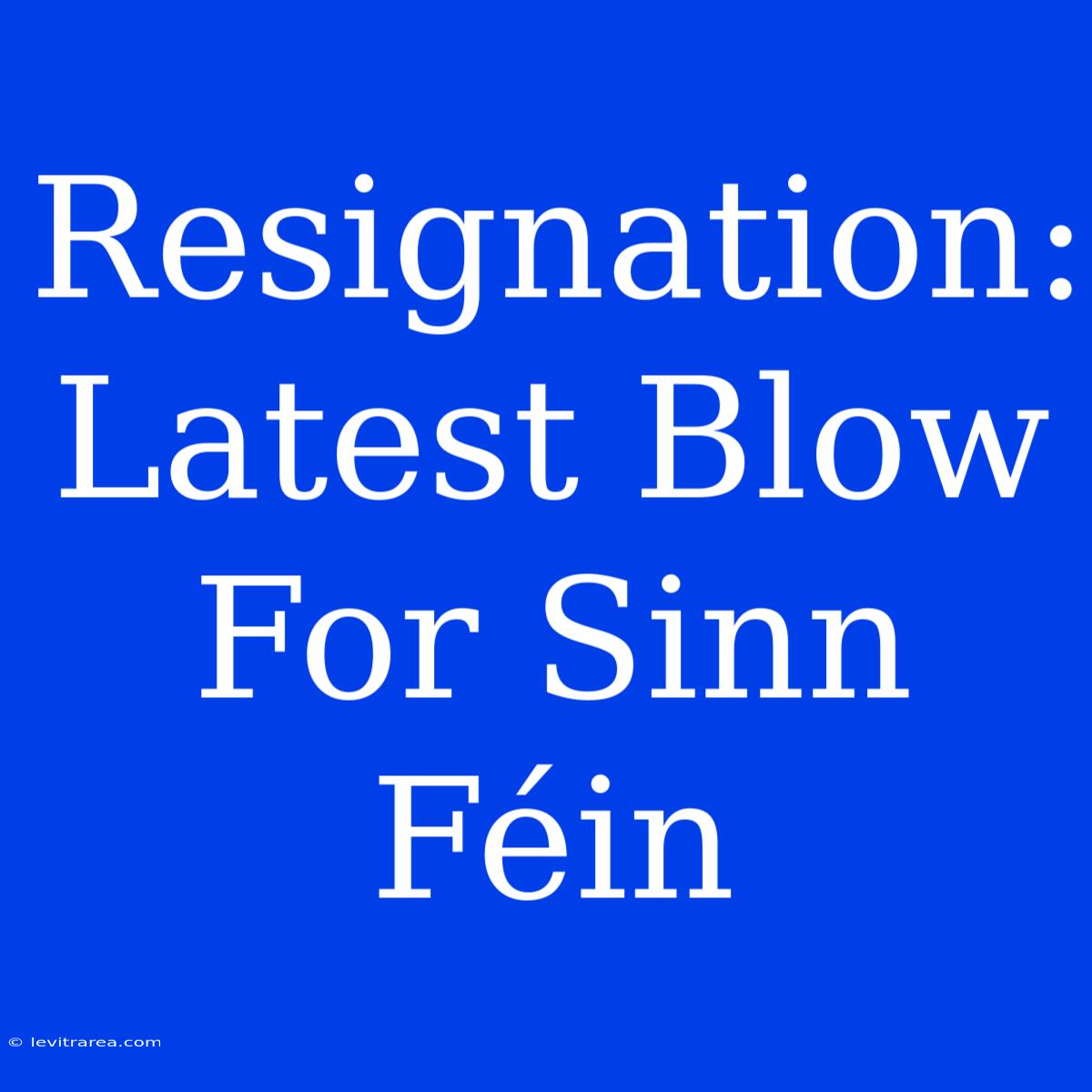 Resignation: Latest Blow For Sinn Féin