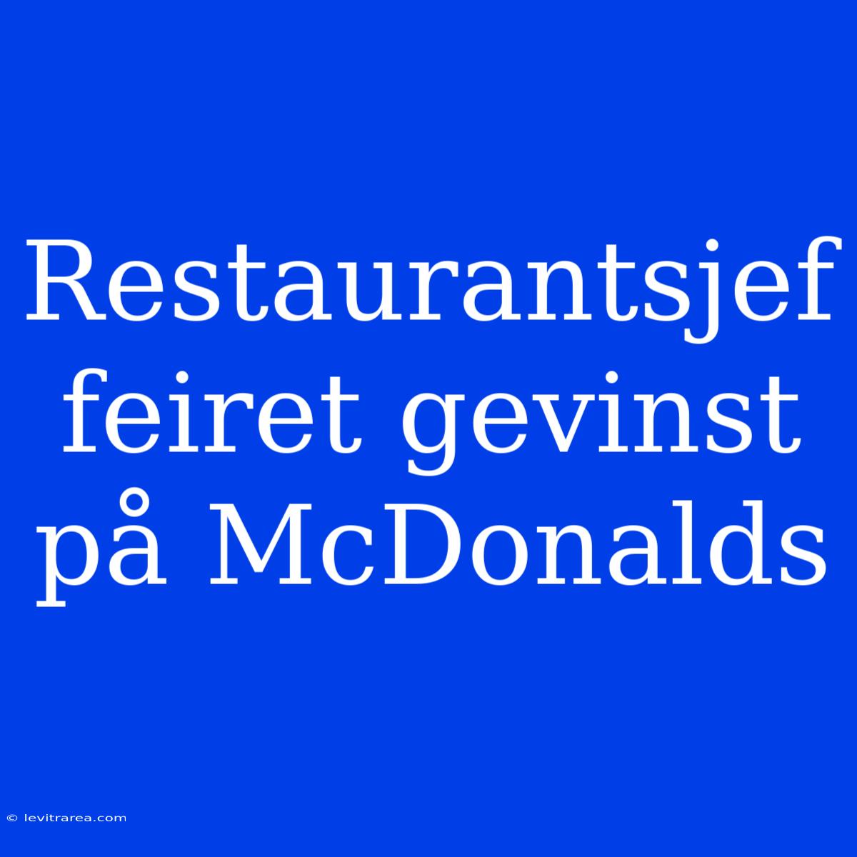 Restaurantsjef Feiret Gevinst På McDonalds