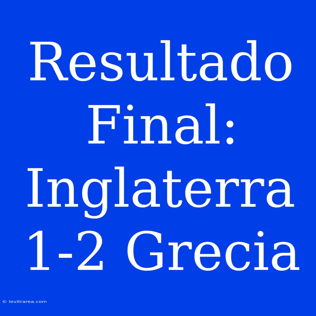 Resultado Final: Inglaterra 1-2 Grecia