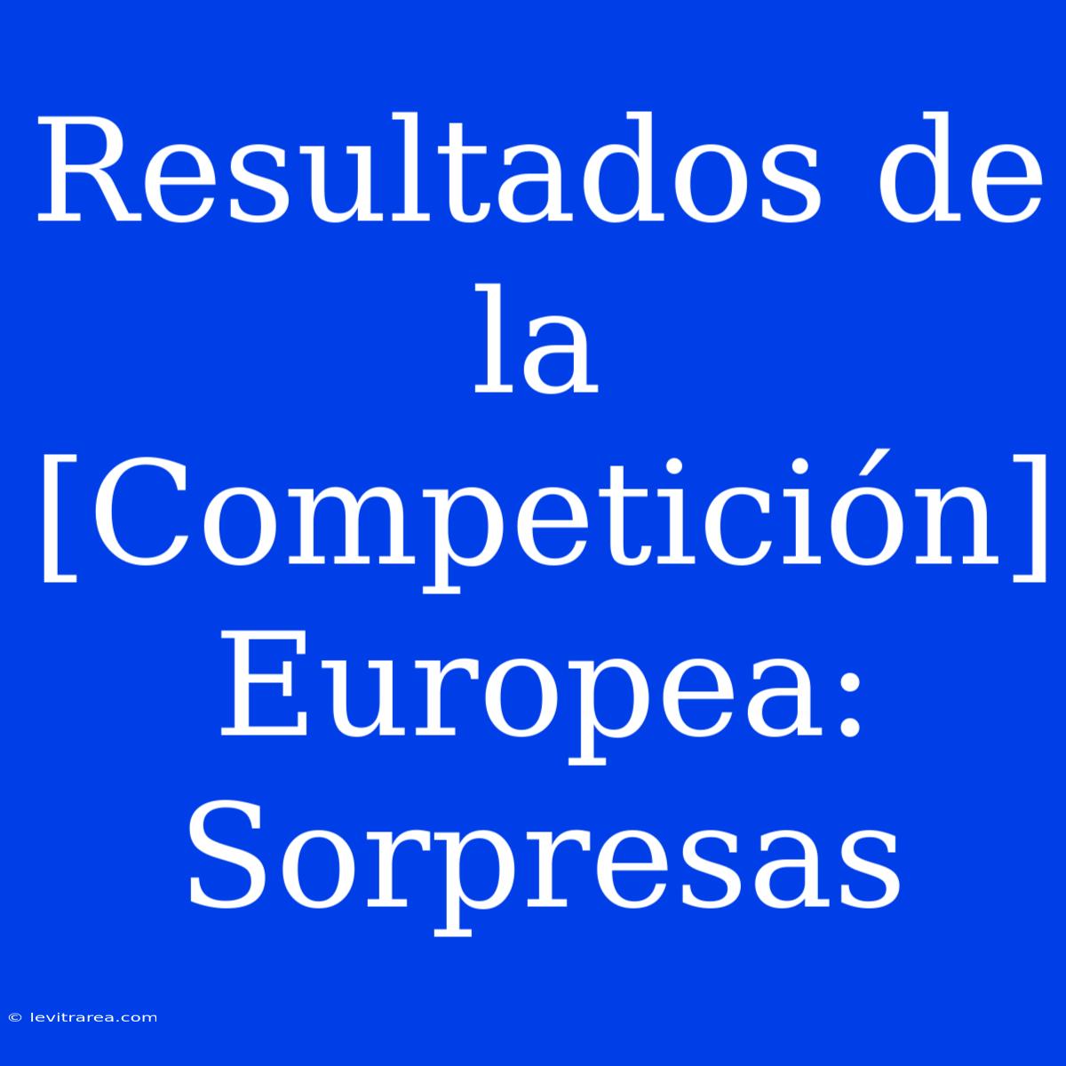 Resultados De La [Competición] Europea: Sorpresas