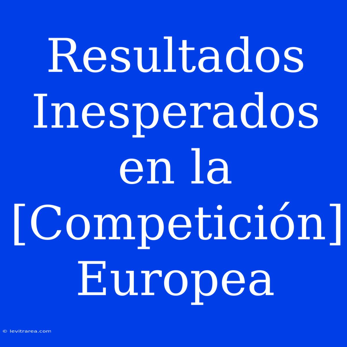 Resultados Inesperados En La [Competición] Europea