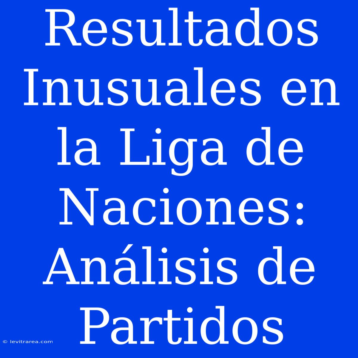 Resultados Inusuales En La Liga De Naciones: Análisis De Partidos