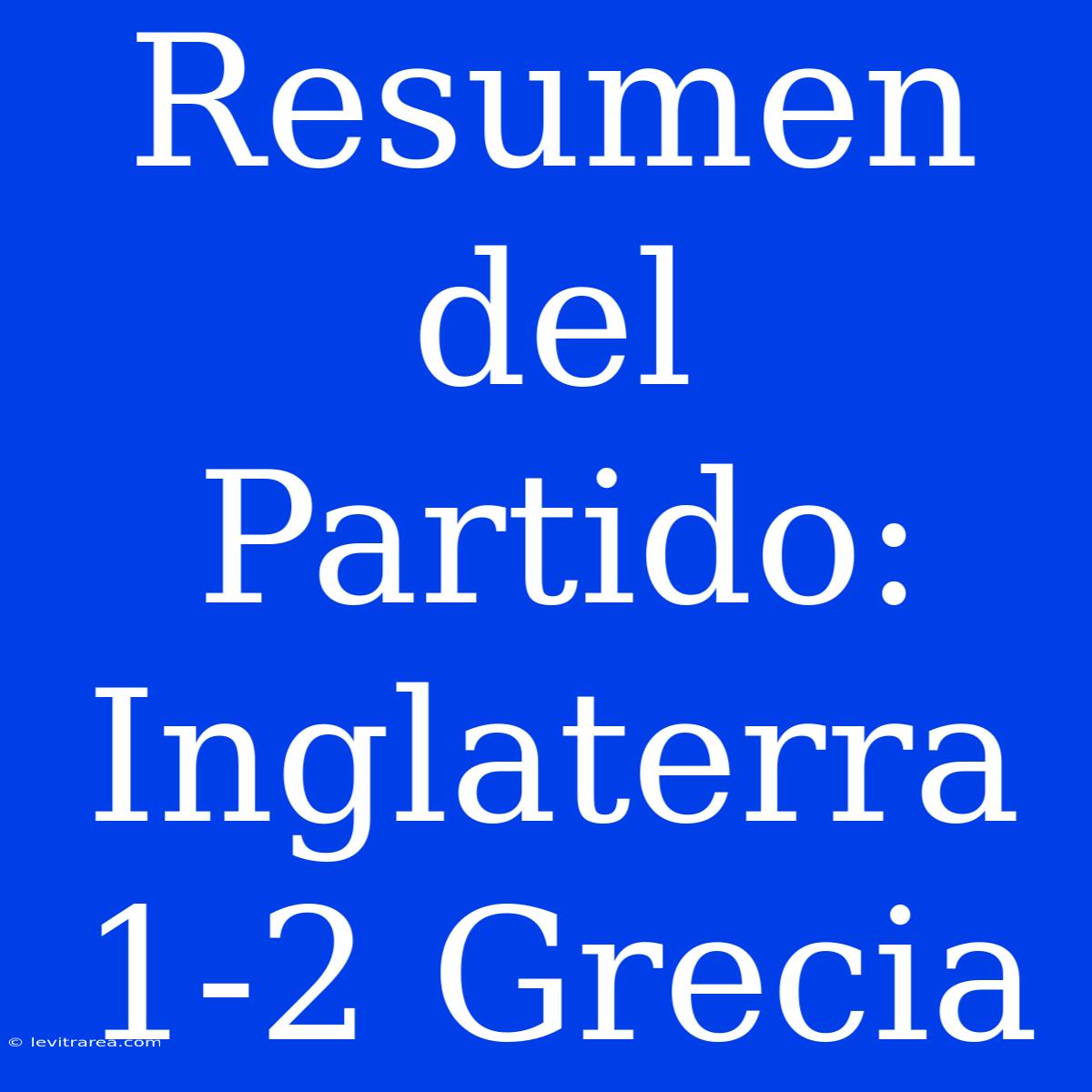 Resumen Del Partido: Inglaterra 1-2 Grecia