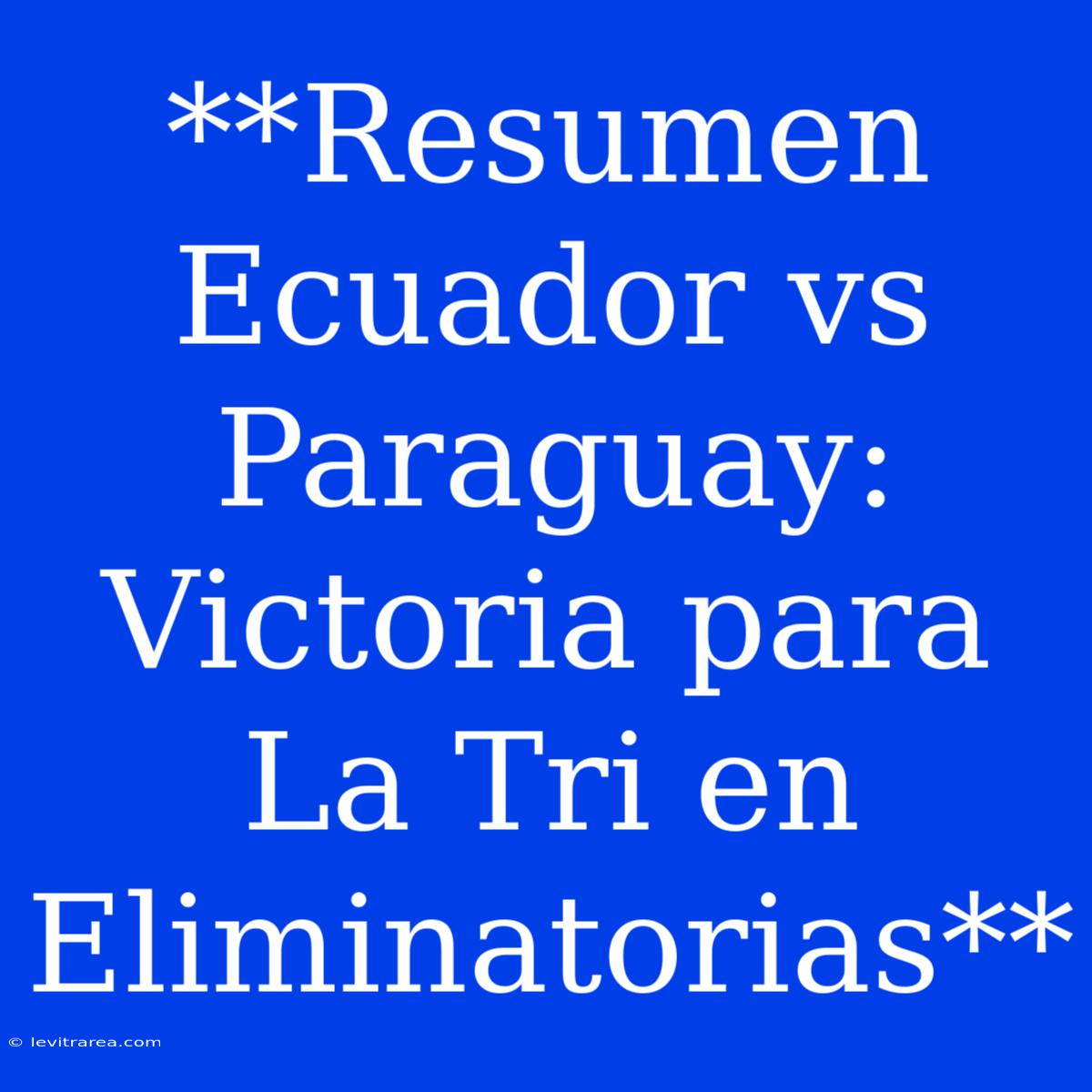 **Resumen Ecuador Vs Paraguay: Victoria Para La Tri En Eliminatorias**