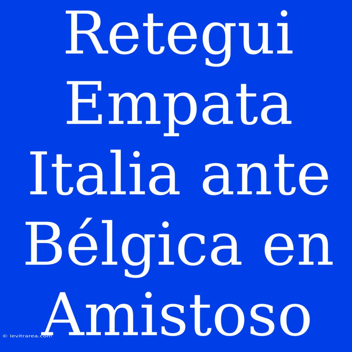 Retegui Empata Italia Ante Bélgica En Amistoso