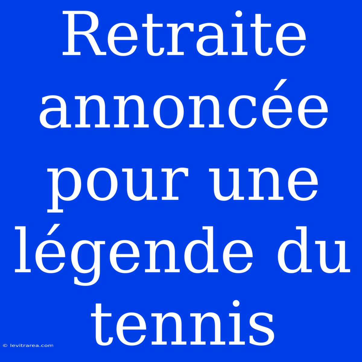 Retraite Annoncée Pour Une Légende Du Tennis