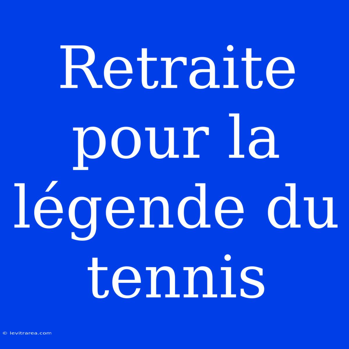 Retraite Pour La Légende Du Tennis