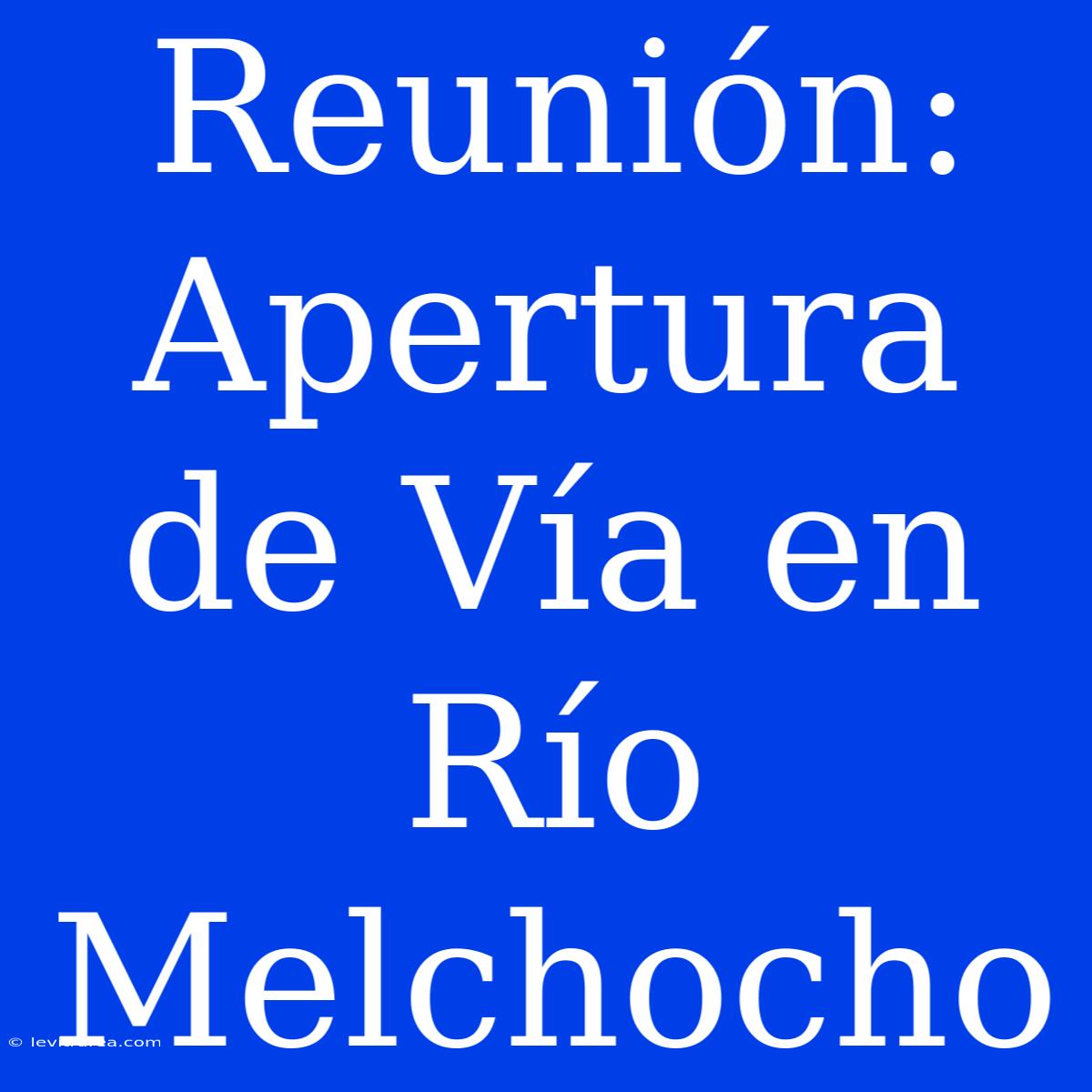 Reunión: Apertura De Vía En Río Melchocho