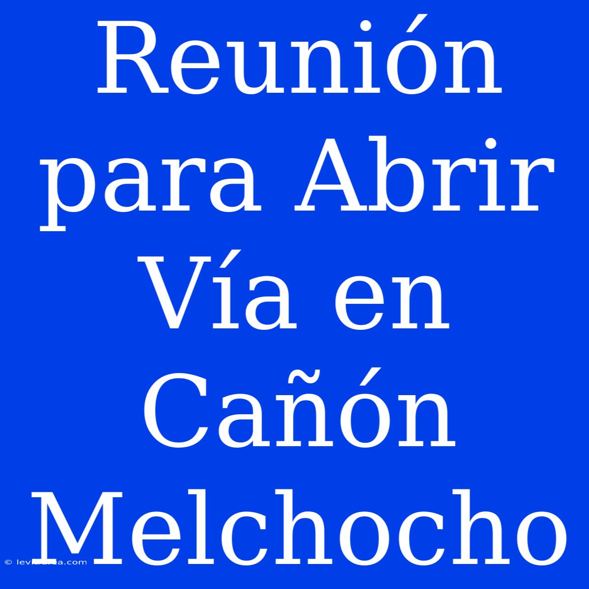 Reunión Para Abrir Vía En Cañón Melchocho