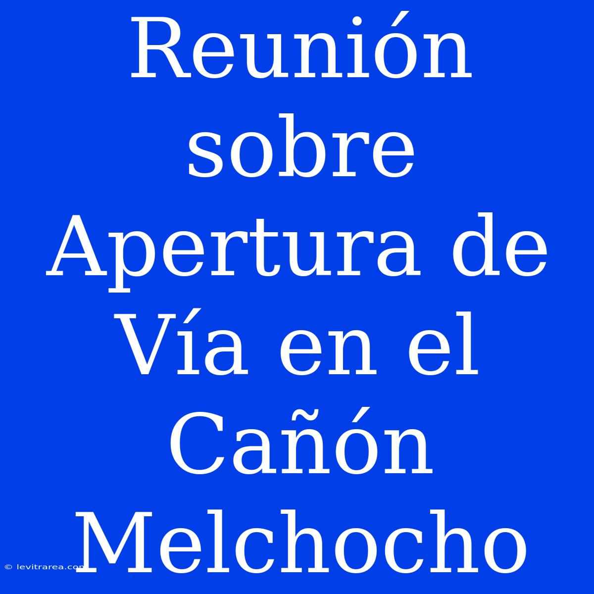 Reunión Sobre Apertura De Vía En El Cañón Melchocho 