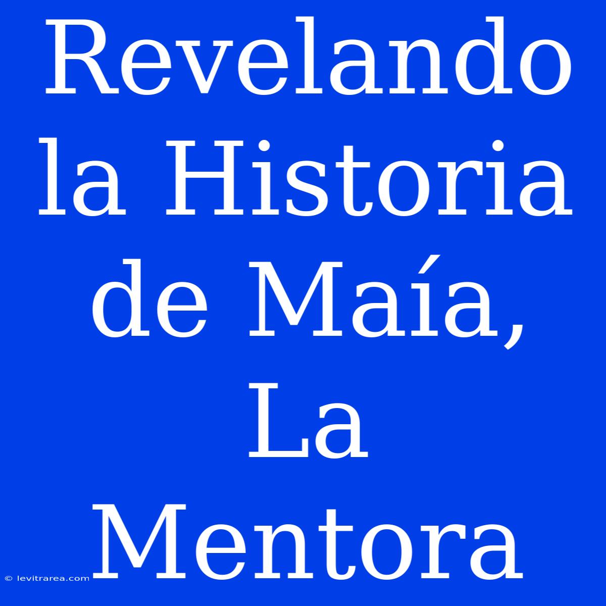 Revelando La Historia De Maía, La Mentora