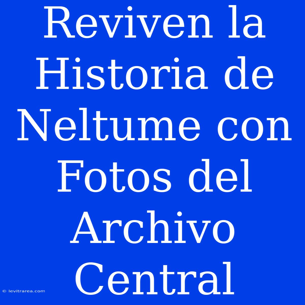 Reviven La Historia De Neltume Con Fotos Del Archivo Central