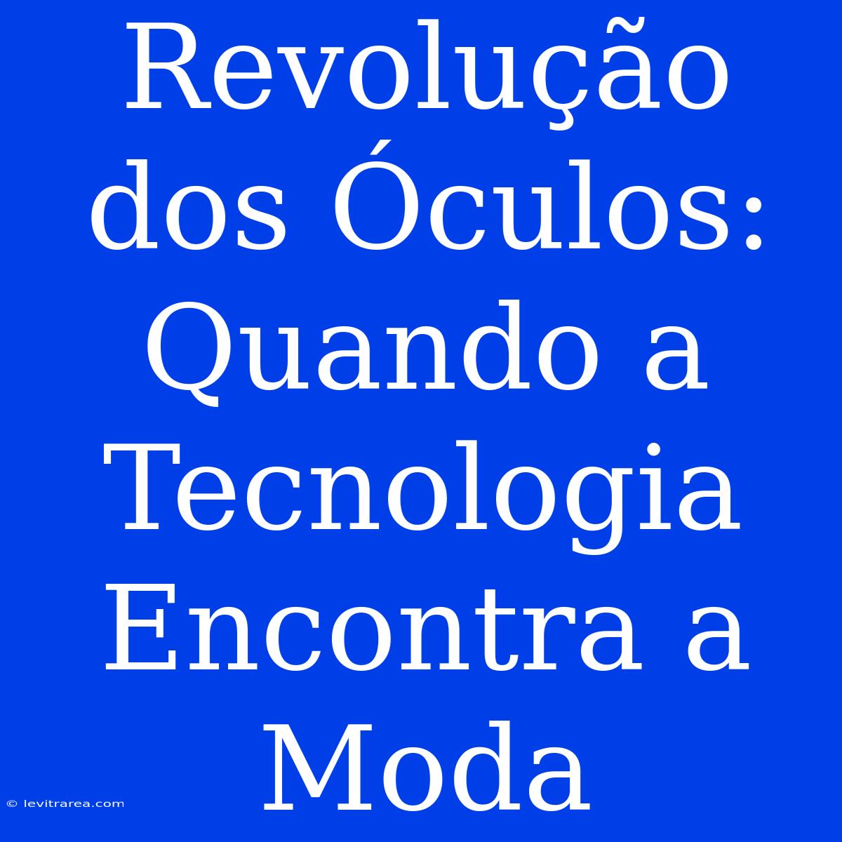 Revolução Dos Óculos: Quando A Tecnologia Encontra A Moda