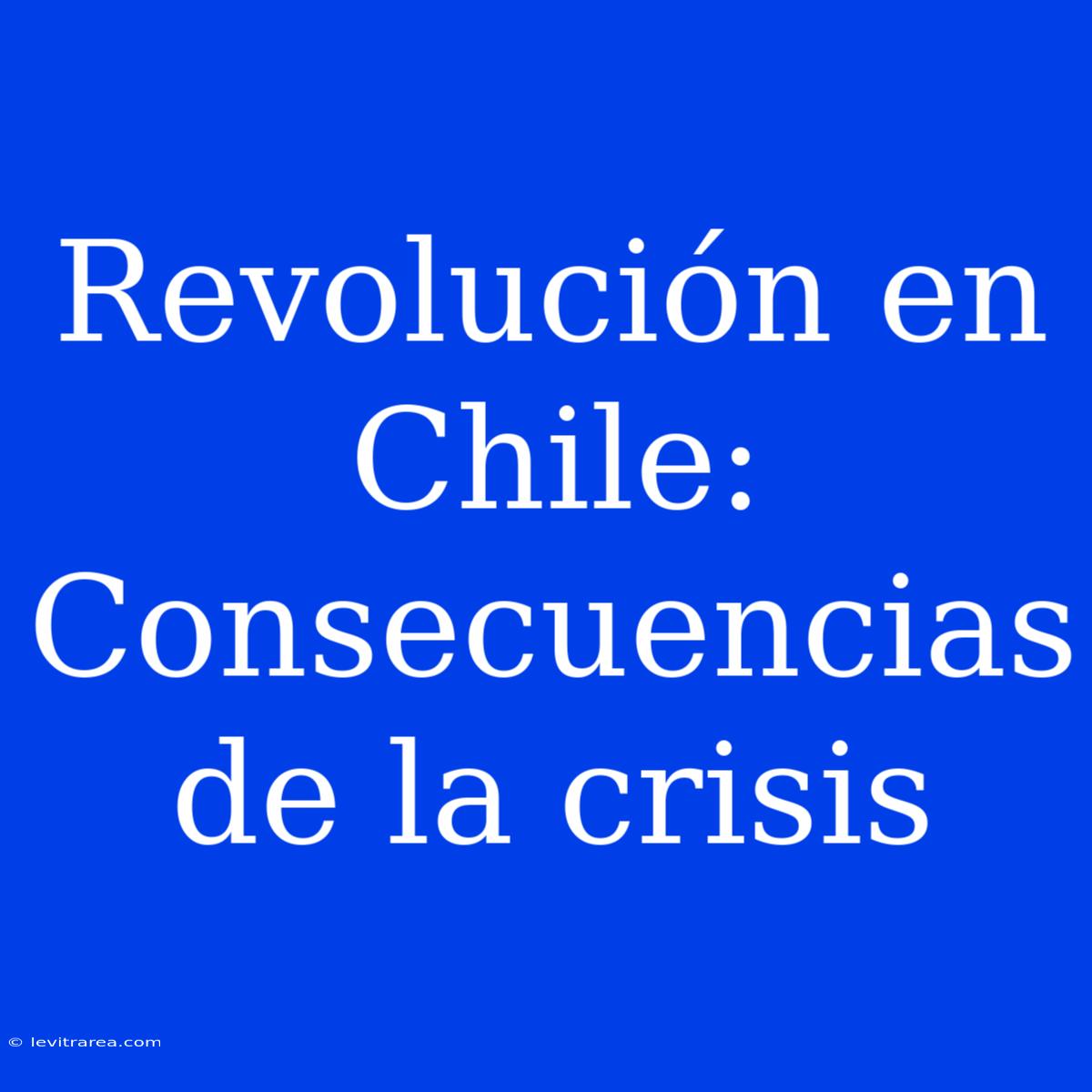 Revolución En Chile: Consecuencias De La Crisis