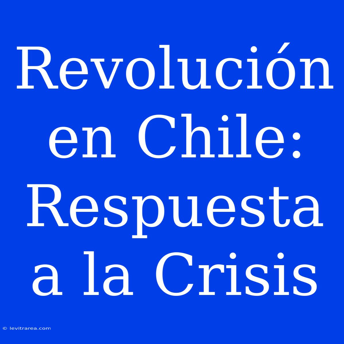 Revolución En Chile: Respuesta A La Crisis 