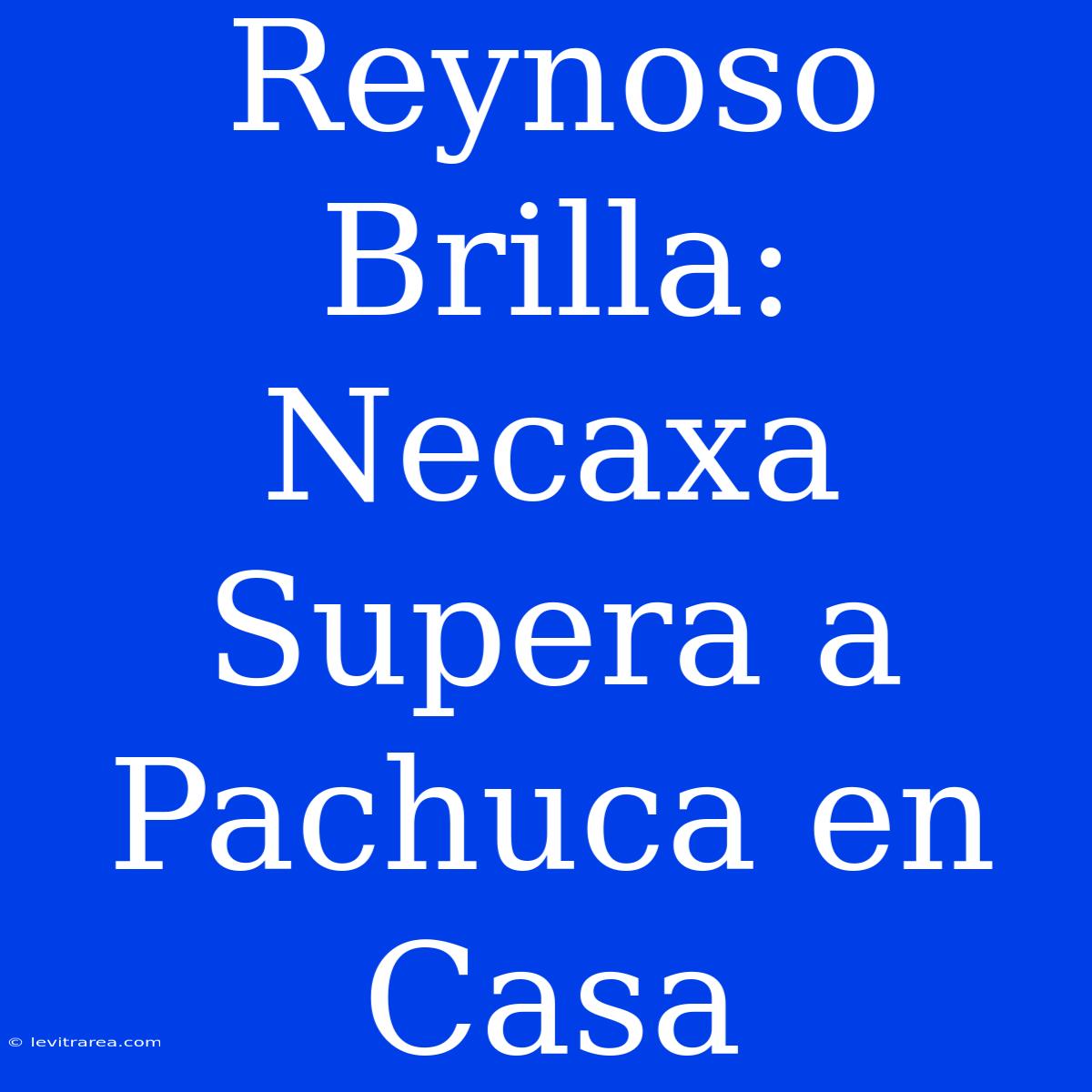 Reynoso Brilla: Necaxa Supera A Pachuca En Casa