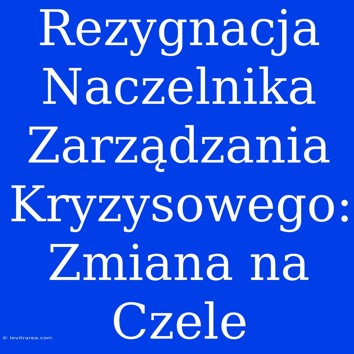 Rezygnacja Naczelnika Zarządzania Kryzysowego: Zmiana Na Czele