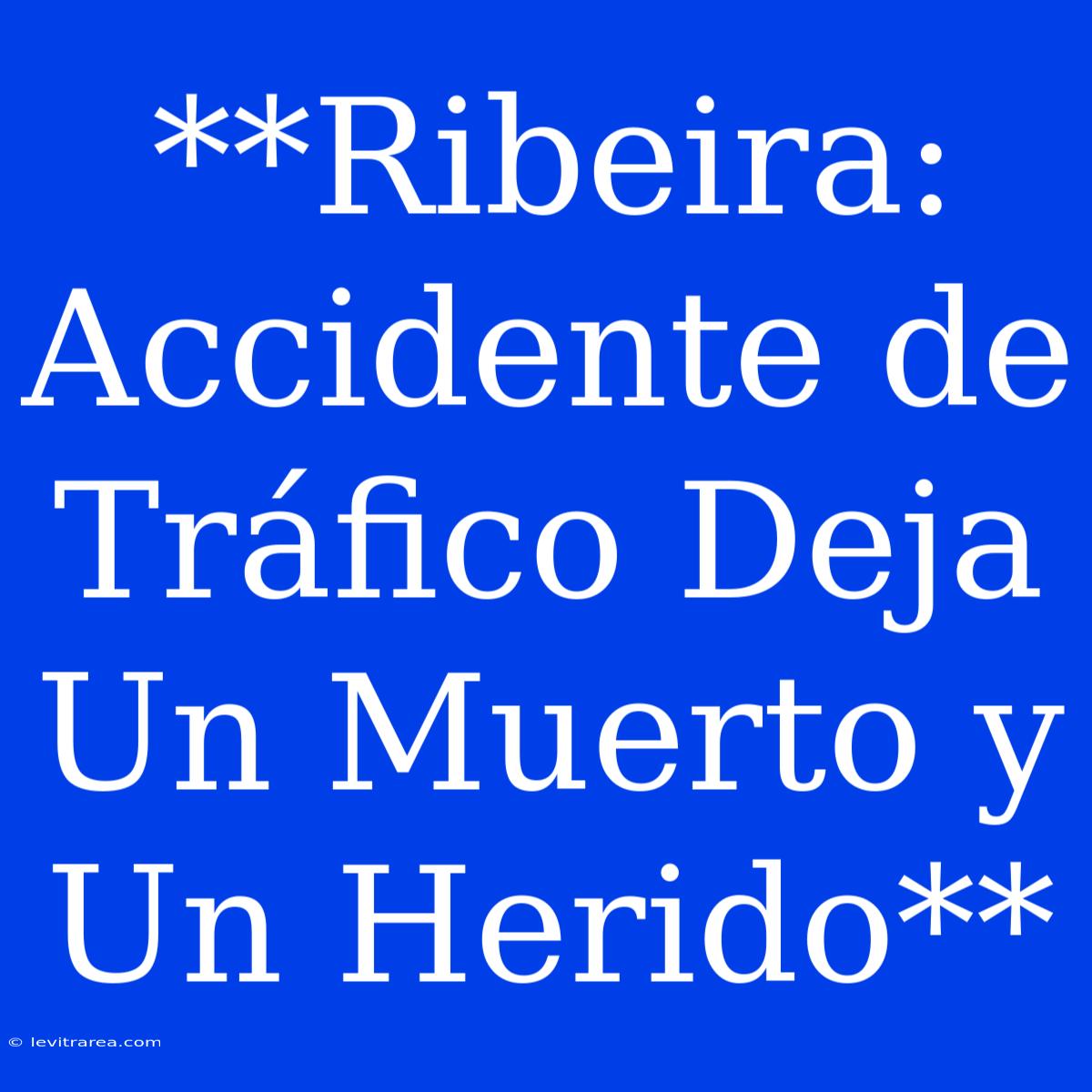 **Ribeira: Accidente De Tráfico Deja Un Muerto Y Un Herido** 