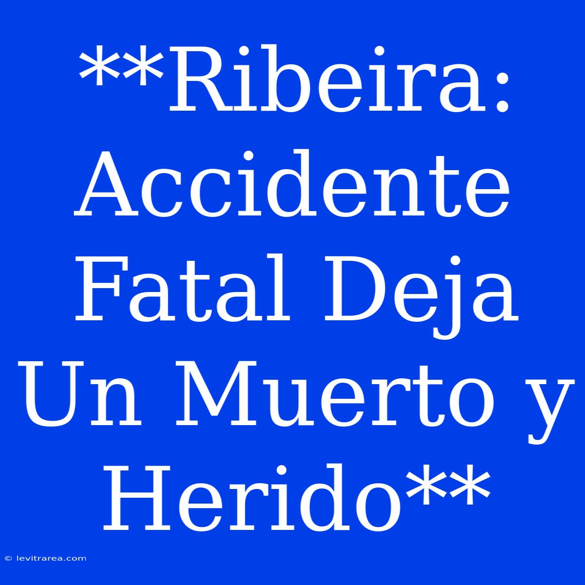 **Ribeira: Accidente Fatal Deja Un Muerto Y Herido**