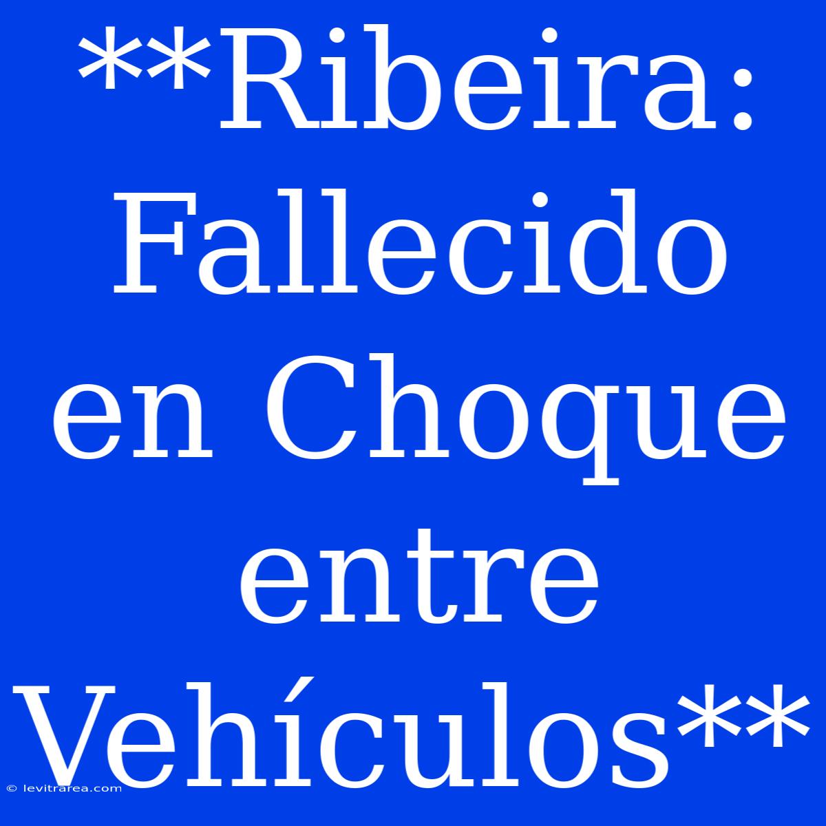 **Ribeira: Fallecido En Choque Entre Vehículos**