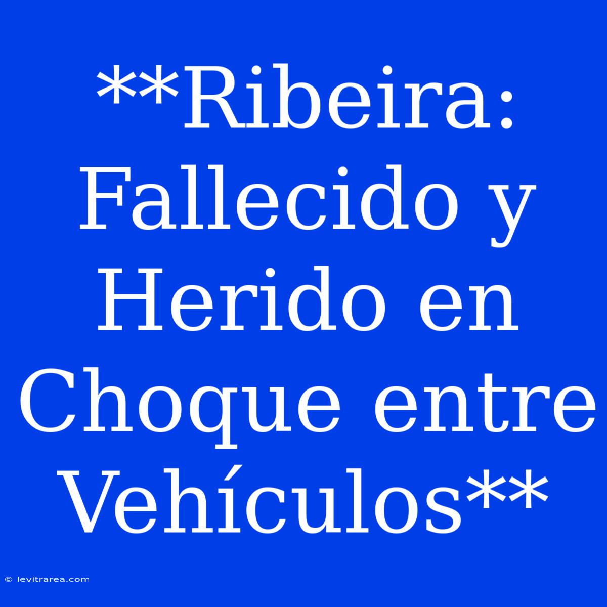 **Ribeira: Fallecido Y Herido En Choque Entre Vehículos**