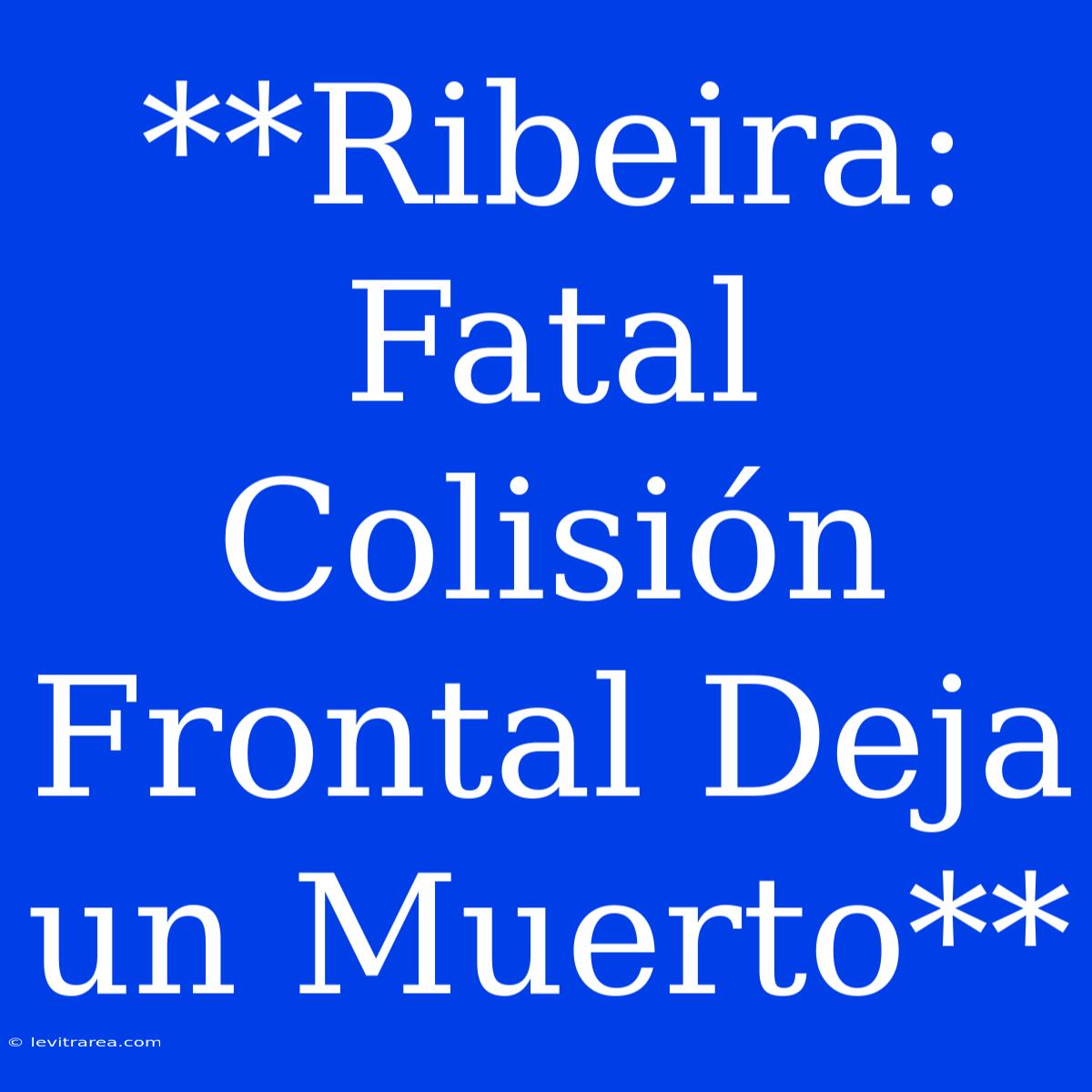 **Ribeira: Fatal Colisión Frontal Deja Un Muerto**