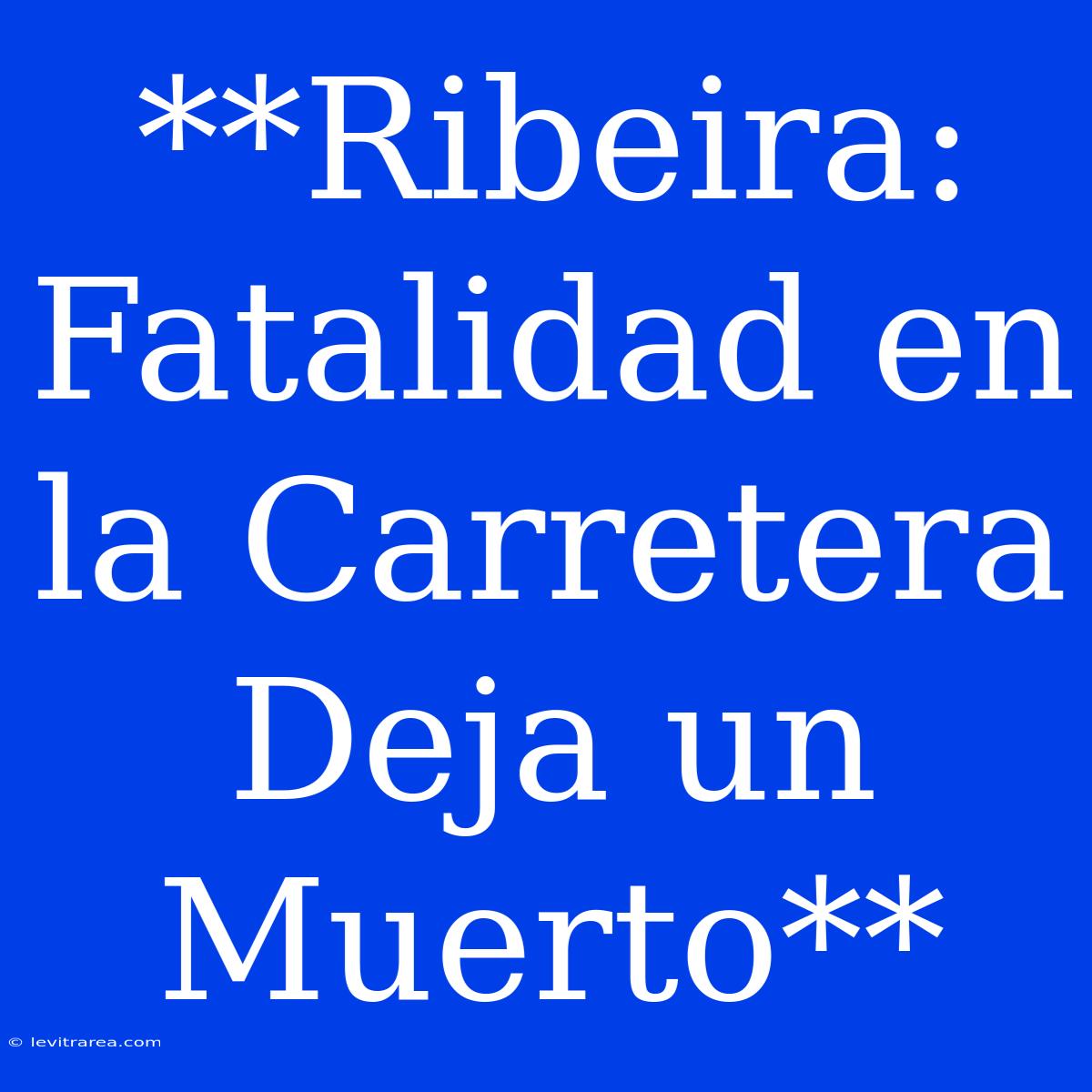 **Ribeira: Fatalidad En La Carretera Deja Un Muerto** 