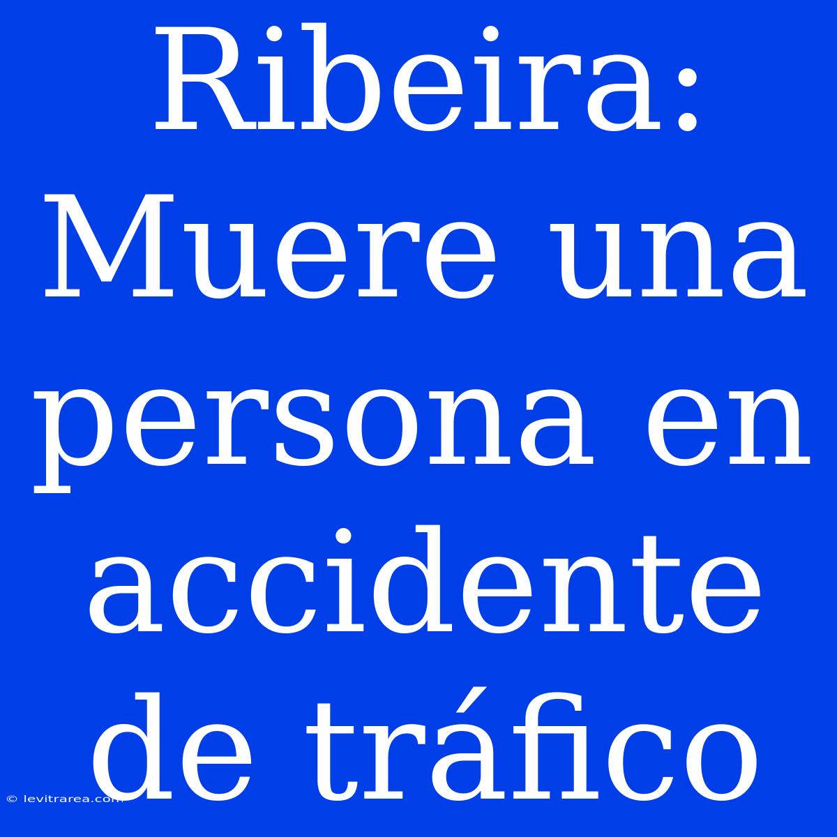 Ribeira: Muere Una Persona En Accidente De Tráfico 