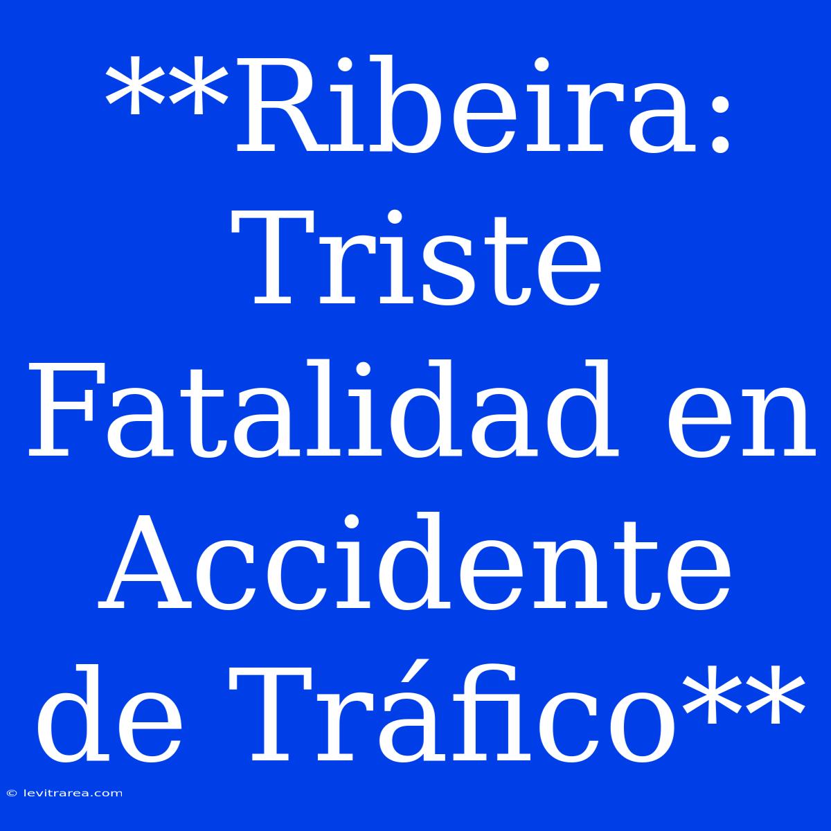 **Ribeira: Triste Fatalidad En Accidente De Tráfico**