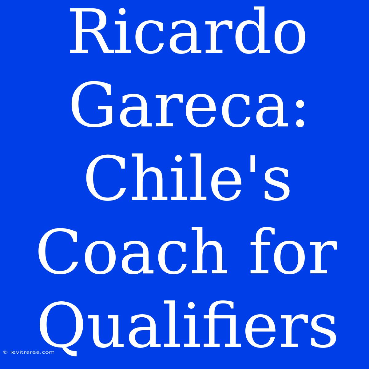 Ricardo Gareca: Chile's Coach For Qualifiers