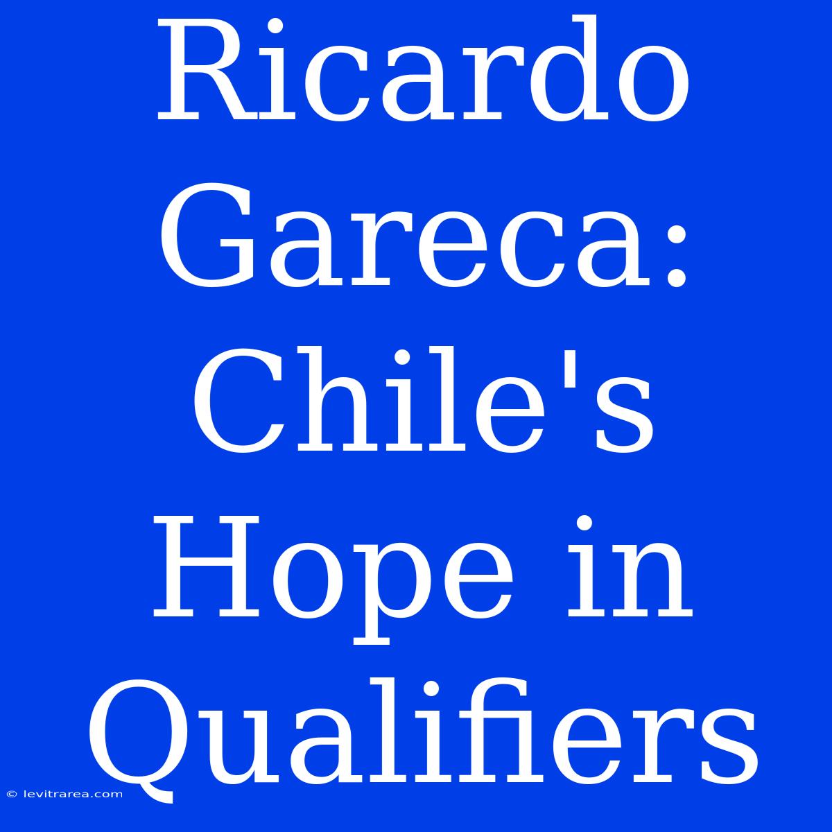 Ricardo Gareca: Chile's Hope In Qualifiers