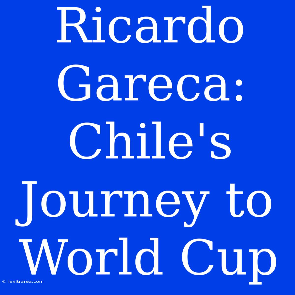 Ricardo Gareca: Chile's Journey To World Cup