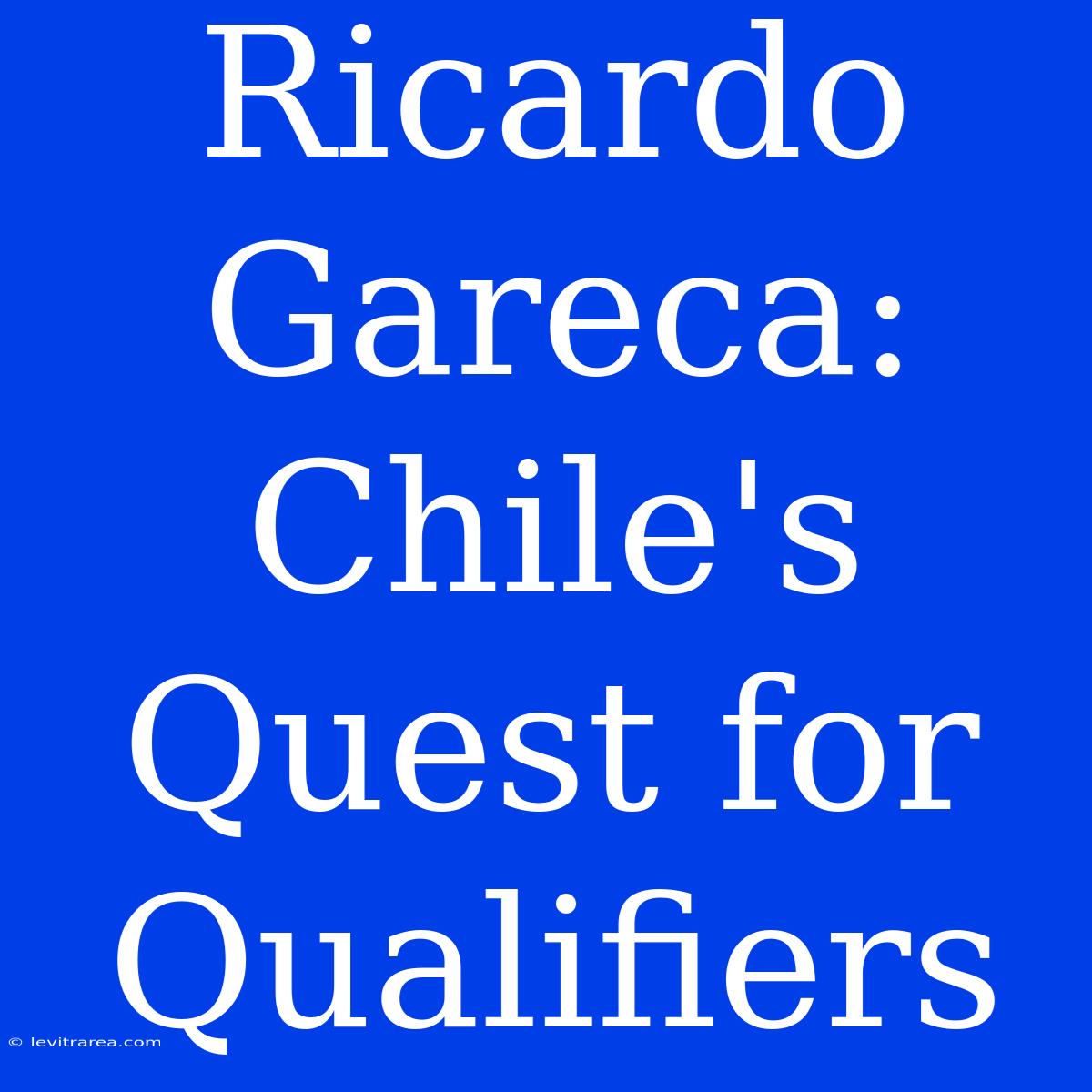 Ricardo Gareca: Chile's Quest For Qualifiers