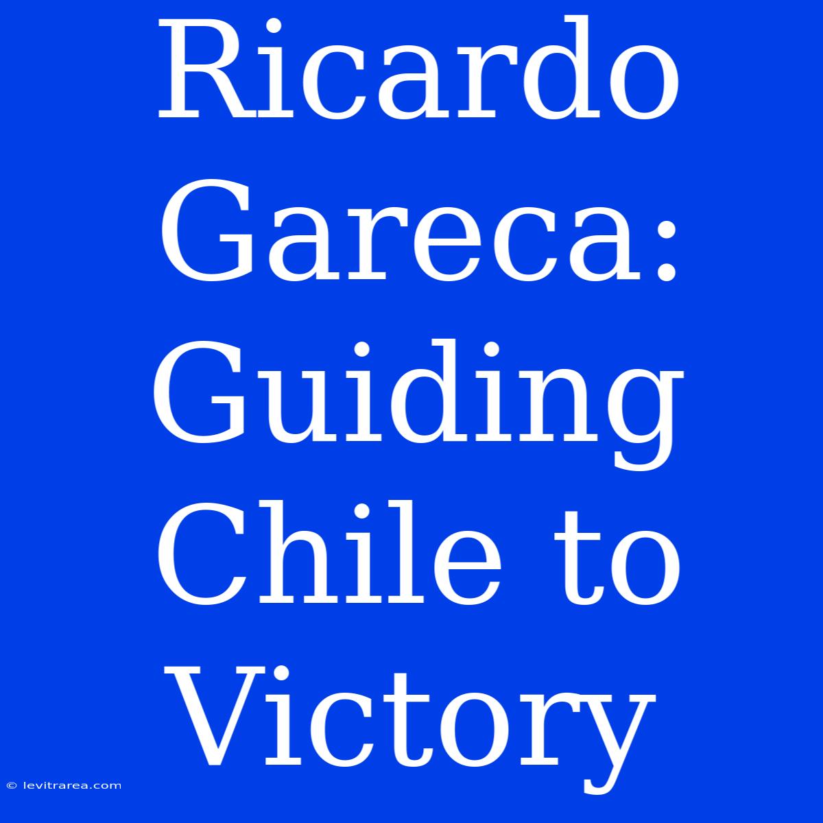 Ricardo Gareca: Guiding Chile To Victory 