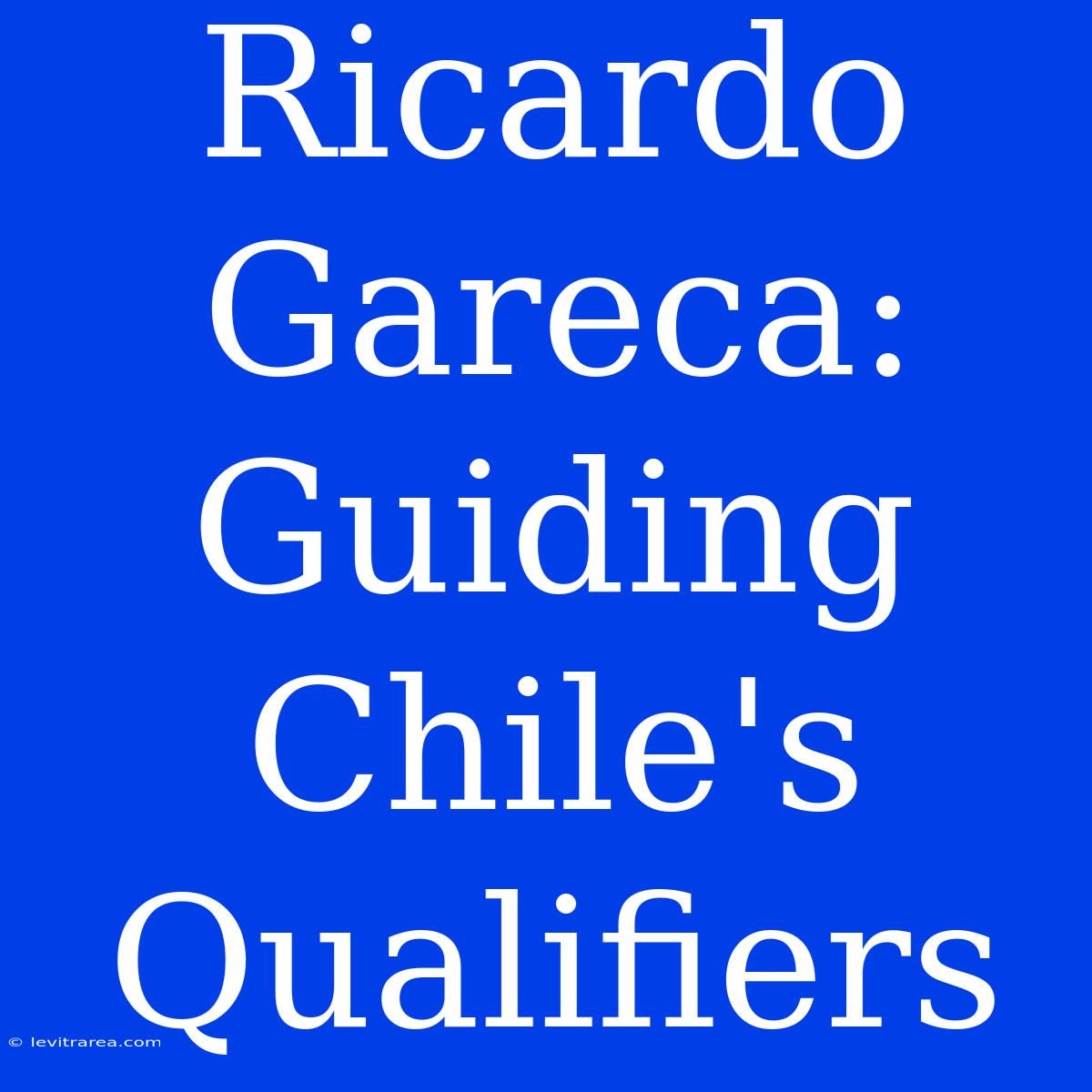 Ricardo Gareca: Guiding Chile's Qualifiers