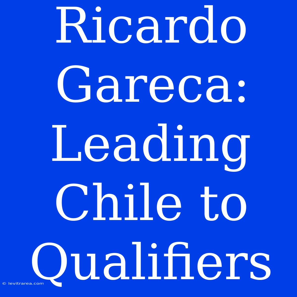 Ricardo Gareca: Leading Chile To Qualifiers