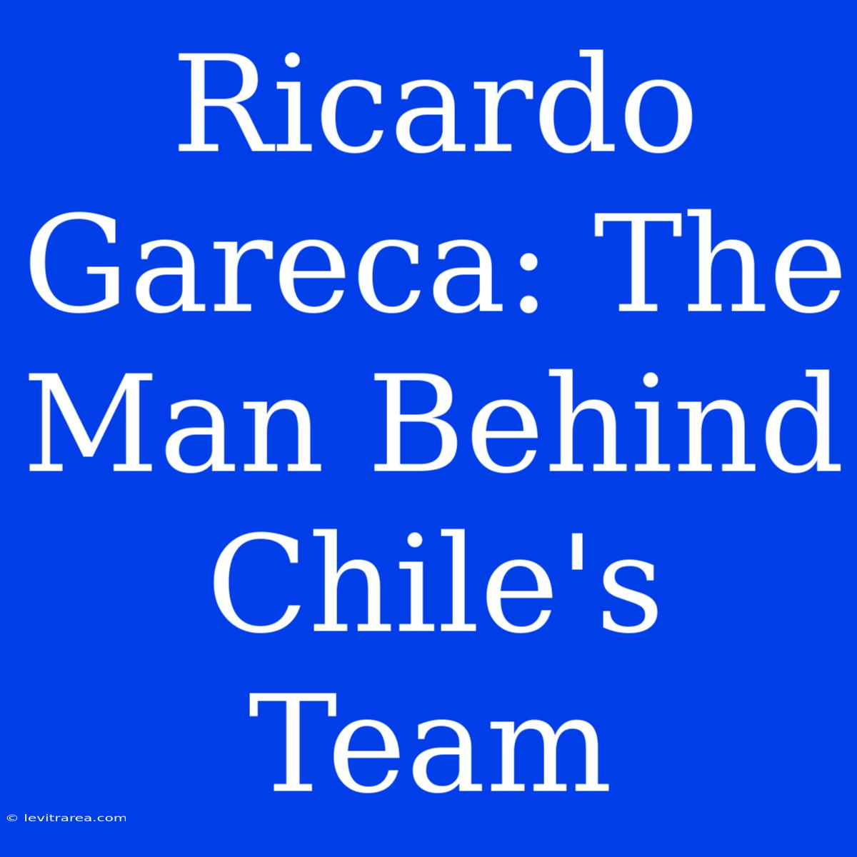 Ricardo Gareca: The Man Behind Chile's Team