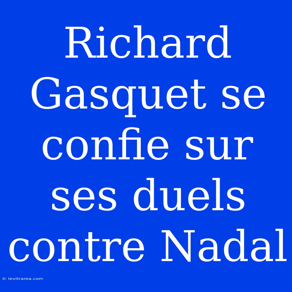 Richard Gasquet Se Confie Sur Ses Duels Contre Nadal