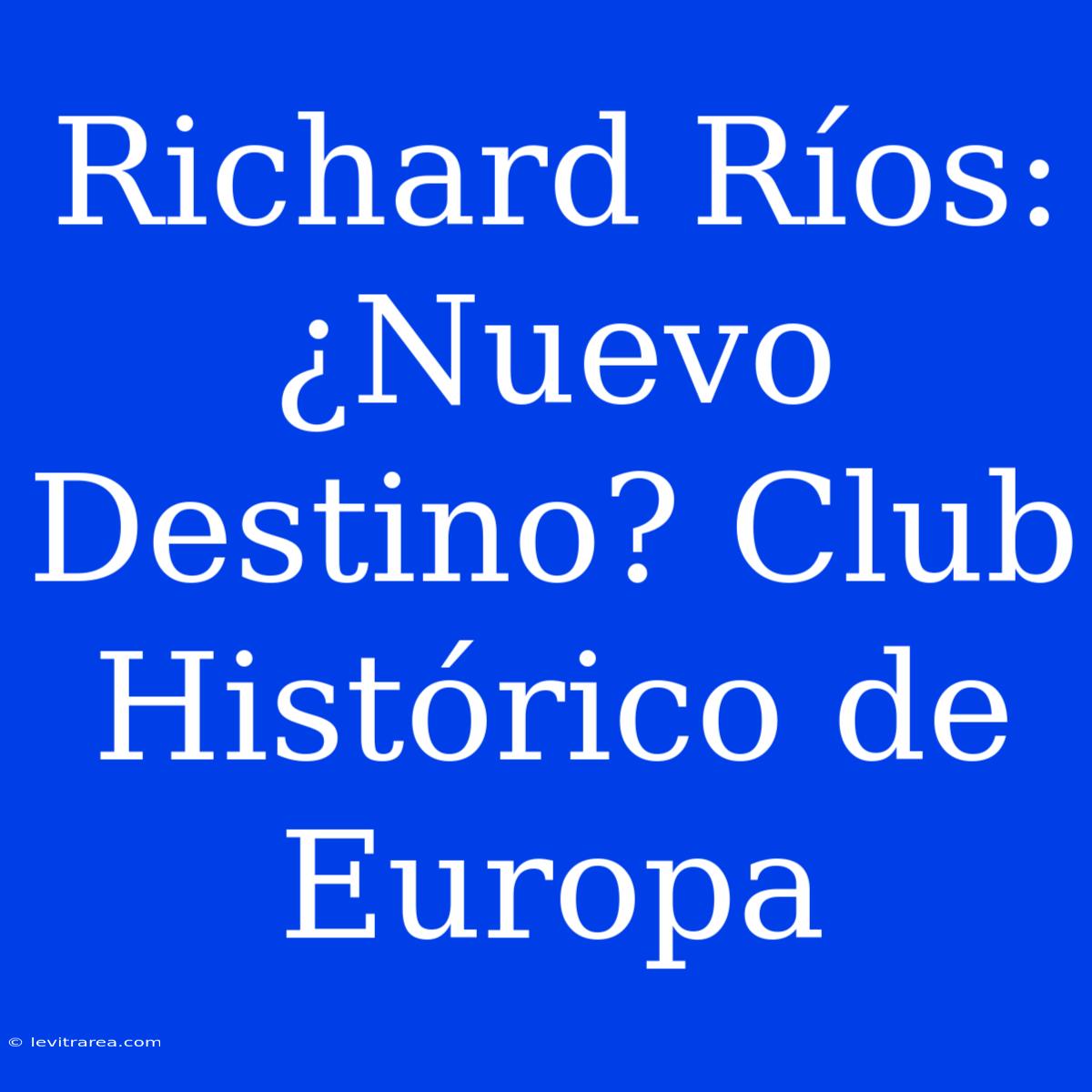 Richard Ríos: ¿Nuevo Destino? Club Histórico De Europa