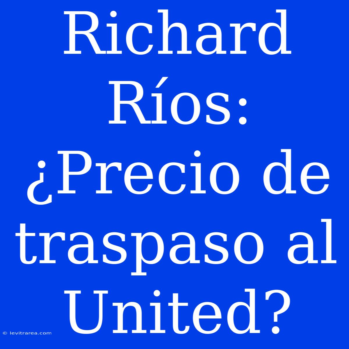 Richard Ríos: ¿Precio De Traspaso Al United?