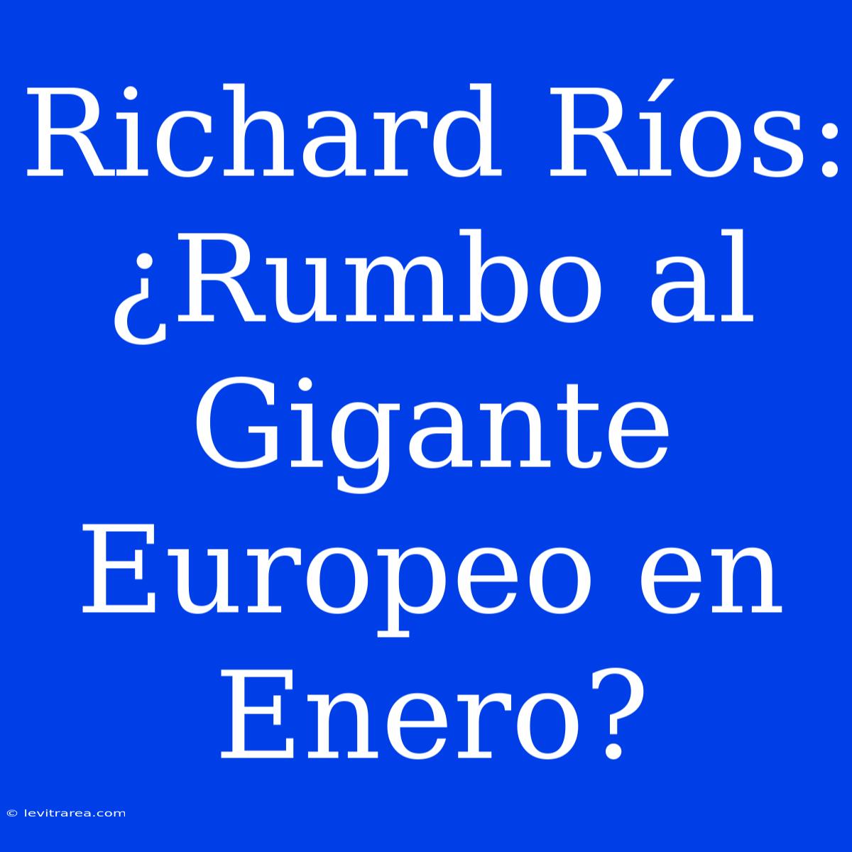 Richard Ríos: ¿Rumbo Al Gigante Europeo En Enero?